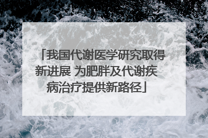 我国代谢医学研究取得新进展 为肥胖及代谢疾病治疗提供新路径